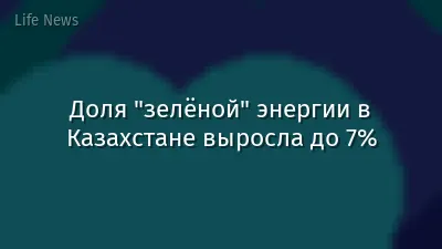 Доля "зелёной" энергии в Казахстане выросла до 7%