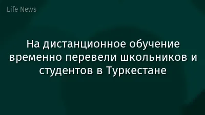 На дистанционное обучение временно перевели школьников и студентов в Туркестане