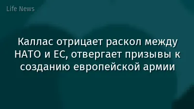 Каллас отрицает раскол между НАТО и ЕС, отвергает призывы к созданию европейской армии