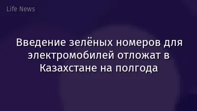Введение зелёных номеров для электромобилей отложат в Казахстане на полгода