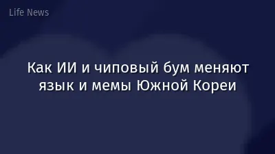 Как ИИ и чиповый бум меняют язык и мемы Южной Кореи