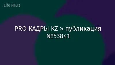 PRO КАДРЫ KZ » публикация №53841