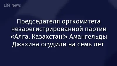 Председателя оргкомитета незарегистрированной партии «Алга, Казахстан!» Амангельды Джахина осудили на семь лет