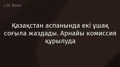 Қазақстан аспанында екі ұшақ соғыла жаздады. Арнайы комиссия құрылуда