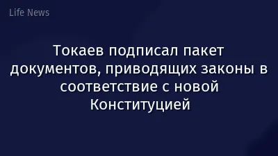 Токаев подписал пакет документов, приводящих законы в соответствие с новой Конституцией