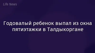 Годовалый ребенок выпал из окна пятиэтажки в Талдыкоргане