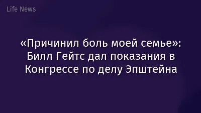 «Причинил боль моей семье»: Билл Гейтс дал показания в Конгрессе по делу Эпштейна
