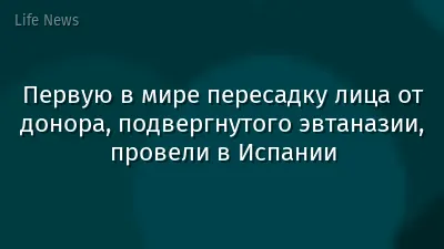 Первую в мире пересадку лица от донора, подвергнутого эвтаназии, провели в Испании