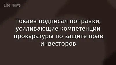Токаев подписал поправки, усиливающие компетенции прокуратуры по защите прав инвесторов