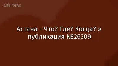 Астана - Что? Где? Когда? » публикация №26309
