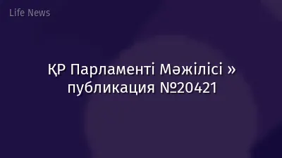 ҚР Парламенті Мәжілісі » публикация №20421