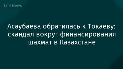 Асаубаева обратилась к Токаеву: скандал вокруг финансирования шахмат в Казахстане