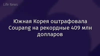 Южная Корея оштрафовала Coupang на рекордные 409 млн долларов