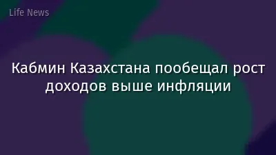 Кабмин Казахстана пообещал рост доходов выше инфляции