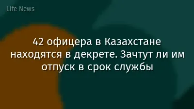 42 офицера в Казахстане находятся в декрете. Зачтут ли им отпуск в срок службы