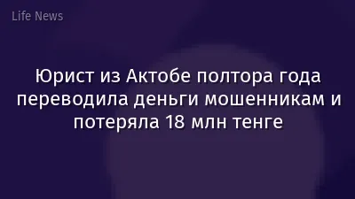 Юрист из Актобе полтора года переводила деньги мошенникам и потеряла 18 млн тенге