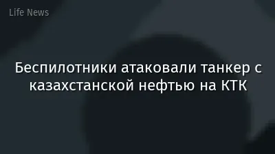 Беспилотники атаковали танкер с казахстанской нефтью на КТК