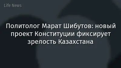 Политолог Марат Шибутов: новый проект Конституции фиксирует зрелость Казахстана