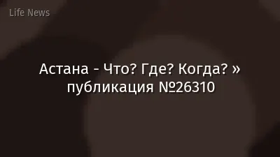Астана - Что? Где? Когда? » публикация №26310