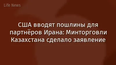 США вводят пошлины для партнёров Ирана: Минторговли Казахстана сделало заявление