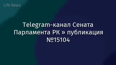 Telegram-канал Сената Парламента РК » публикация №15104