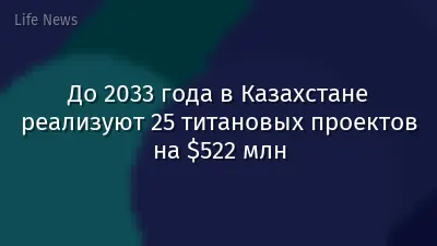 До 2033 года в Казахстане реализуют 25 титановых проектов на $522 млн