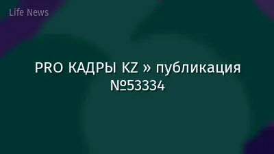 PRO КАДРЫ KZ » публикация №53334