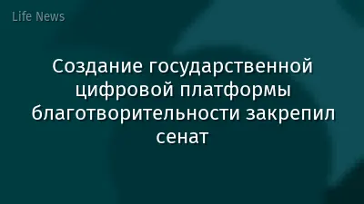 Создание государственной цифровой платформы благотворительности закрепил сенат