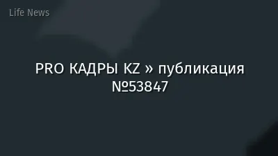 PRO КАДРЫ KZ » публикация №53847
