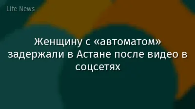 Женщину с «автоматом» задержали в Астане после видео в соцсетях