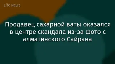 Продавец сахарной ваты оказался в центре скандала из-за фото с алматинского Сайрана