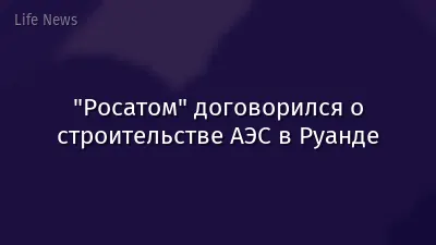 "Росатом" договорился о строительстве АЭС в Руанде