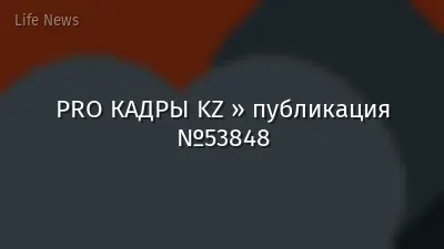 PRO КАДРЫ KZ » публикация №53848