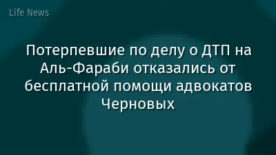 Потерпевшие по делу о ДТП на Аль-Фараби отказались от бесплатной помощи адвокатов Черновых