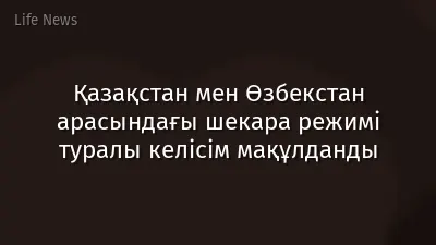 Қазақстан мен Өзбекстан арасындағы шекара режимі туралы келісім мақұлданды