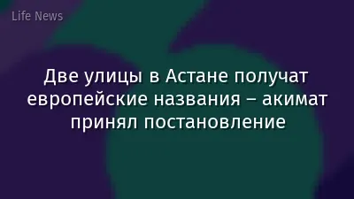 Две улицы в Астане получат европейские названия – акимат принял постановление