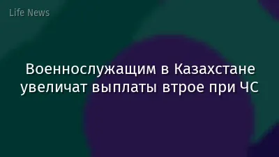 Военнослужащим в Казахстане увеличат выплаты втрое при ЧС