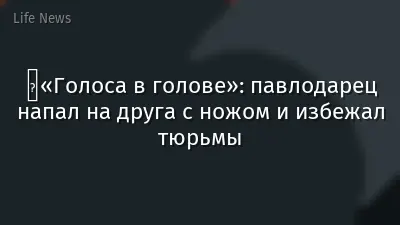 ️«Голоса в голове»: павлодарец напал на друга с ножом и избежал тюрьмы