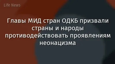 Главы МИД стран ОДКБ призвали страны и народы противодействовать проявлениям неонацизма