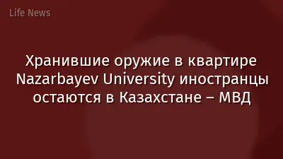 Хранившие оружие в квартире Nazarbayev University иностранцы остаются в Казахстане – МВД