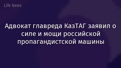 Адвокат главреда КазТАГ заявил о силе и мощи российской пропагандистской машины