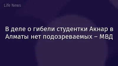 В деле о гибели студентки Акнар в Алматы нет подозреваемых – МВД