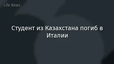 Студент из Казахстана погиб в Италии
