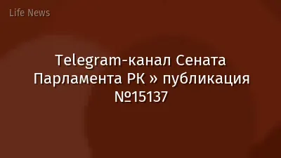 Telegram-канал Сената Парламента РК » публикация №15137