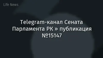 Telegram-канал Сената Парламента РК » публикация №15147