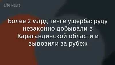 Более 2 млрд тенге ущерба: руду незаконно добывали в Карагандинской области и вывозили за рубеж