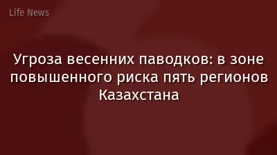 Угроза весенних паводков: в зоне повышенного риска пять регионов Казахстана