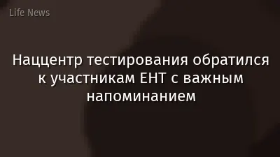 Наццентр тестирования обратился к участникам ЕНТ с важным напоминанием