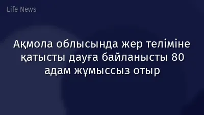 Ақмола облысында жер теліміне қатысты дауға байланысты 80 адам жұмыссыз отыр