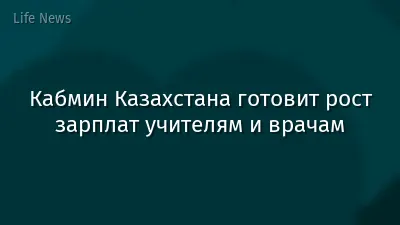 Кабмин Казахстана готовит рост зарплат учителям и врачам